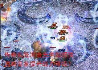 传奇私服黑暗光年如何快速刷装备提升战力等级? 传奇私服黑暗光年如何快速刷装备提升战力等级?