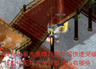 传奇私服大英雄战力如何快速突破?技能搭配与装备获取技巧有哪些? 传奇私服大英雄战力如何快速突破?技能搭配与装备获取技巧有哪些?