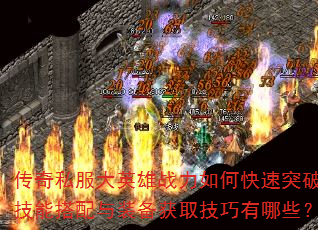 传奇私服大英雄战力如何快速突破?技能搭配与装备获取技巧有哪些? 传奇私服大英雄战力如何快速突破?技能搭配与装备获取技巧有哪些?