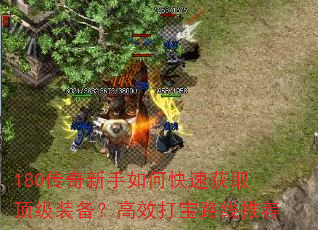 180传奇新手如何快速获取顶级装备?高效打宝路线推荐 180传奇新手如何快速获取顶级装备?高效打宝路线推荐