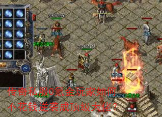 传奇私服0氪金玩家如何不花钱逆袭成顶级大佬? 传奇私服0氪金玩家如何不花钱逆袭成顶级大佬?