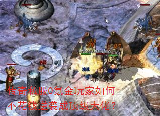 传奇私服0氪金玩家如何不花钱逆袭成顶级大佬? 传奇私服0氪金玩家如何不花钱逆袭成顶级大佬?