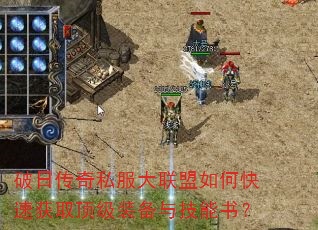 破日传奇私服大联盟如何快速获取顶级装备与技能书? 破日传奇私服大联盟如何快速获取顶级装备与技能书?