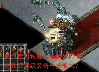 破日传奇私服大联盟如何快速获取顶级装备与技能书? 破日传奇私服大联盟如何快速获取顶级装备与技能书?