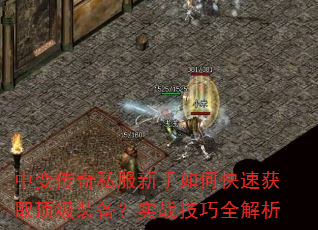 中变传奇私服新手如何快速获取顶级装备?实战技巧全解析 中变传奇私服新手如何快速获取顶级装备?实战技巧全解析