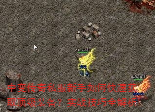 中变传奇私服新手如何快速获取顶级装备?实战技巧全解析 中变传奇私服新手如何快速获取顶级装备?实战技巧全解析