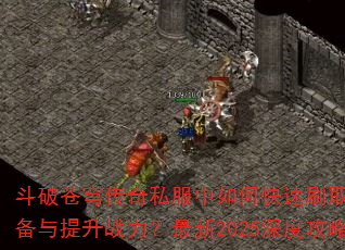 斗破苍穹传奇私服中如何快速刷取稀有装备与提升战力?最新2025深度攻略 斗破苍穹传奇私服中如何快速刷取稀有装备与提升战力?最新2025深度攻略