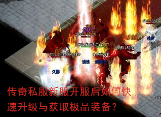 传奇私服新服开服后如何快速升级与获取极品装备? 传奇私服新服开服后如何快速升级与获取极品装备?