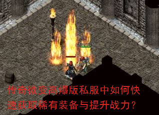 传奇微变高爆版私服中如何快速获取稀有装备与提升战力? 传奇微变高爆版私服中如何快速获取稀有装备与提升战力?