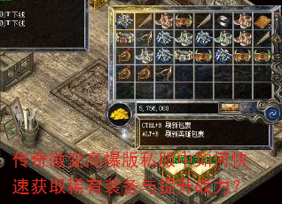 传奇微变高爆版私服中如何快速获取稀有装备与提升战力? 传奇微变高爆版私服中如何快速获取稀有装备与提升战力?