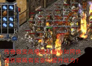 传奇微变高爆版私服中如何快速获取稀有装备与提升战力? 传奇微变高爆版私服中如何快速获取稀有装备与提升战力?