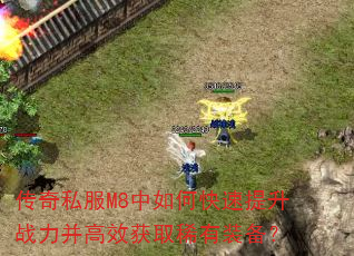 传奇私服M8中如何快速提升战力并高效获取稀有装备? 传奇私服M8中如何快速提升战力并高效获取稀有装备?