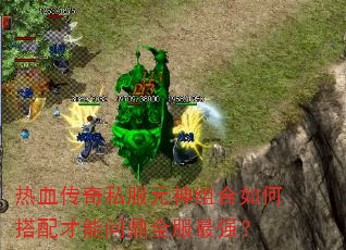 热血传奇私服元神组合如何搭配才能问鼎全服最强? 热血传奇私服元神组合如何搭配才能问鼎全服最强?