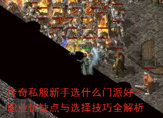 传奇私服新手选什么门派好?职业优缺点与选择技巧全解析 传奇私服新手选什么门派好?职业优缺点与选择技巧全解析