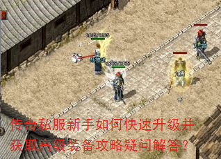 传奇私服新手如何快速升级并获取高级装备攻略疑问解答? 传奇私服新手如何快速升级并获取高级装备攻略疑问解答?