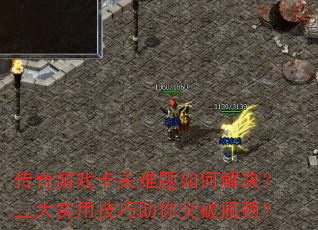传奇游戏卡关难题如何解决?三大实用技巧助你突破瓶颈? 传奇游戏卡关难题如何解决?三大实用技巧助你突破瓶颈?
