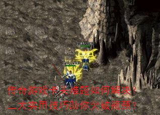 传奇游戏卡关难题如何解决?三大实用技巧助你突破瓶颈? 传奇游戏卡关难题如何解决?三大实用技巧助你突破瓶颈?