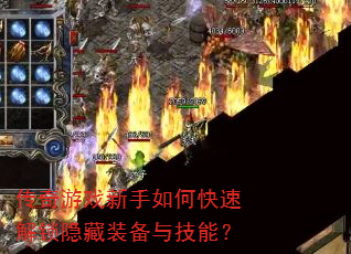 传奇游戏新手如何快速解锁隐藏装备与技能? 传奇游戏新手如何快速解锁隐藏装备与技能?