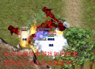 风云私服传奇游戏如何快速提升战力与装备获取效率? 风云私服传奇游戏如何快速提升战力与装备获取效率?