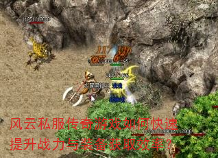 风云私服传奇游戏如何快速提升战力与装备获取效率? 风云私服传奇游戏如何快速提升战力与装备获取效率?