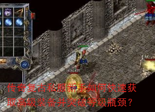 传奇复古私服新手如何快速获取高级装备并突破等级瓶颈? 传奇复古私服新手如何快速获取高级装备并突破等级瓶颈?