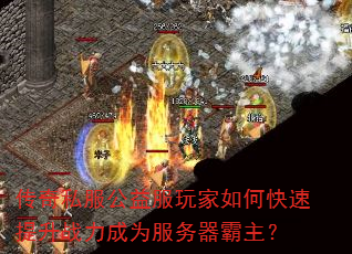 传奇私服公益服玩家如何快速提升战力成为服务器霸主? 传奇私服公益服玩家如何快速提升战力成为服务器霸主?