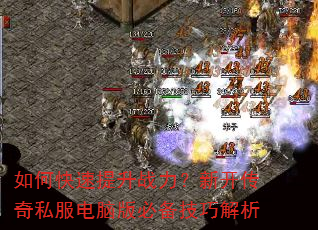 如何快速提升战力?新开传奇私服电脑版必备技巧解析 如何快速提升战力?新开传奇私服电脑版必备技巧解析