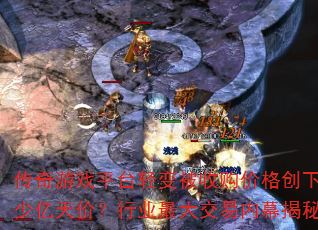 传奇游戏平台轻变被收购价格创下多少亿天价?行业最大交易内幕揭秘? 传奇游戏平台轻变被收购价格创下多少亿天价?行业最大交易内幕揭秘?