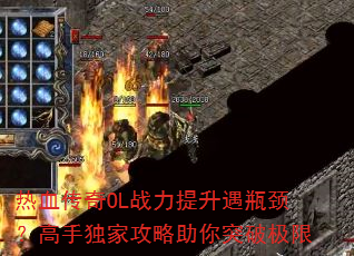 热血传奇OL战力提升遇瓶颈?高手独家攻略助你突破极限 热血传奇OL战力提升遇瓶颈?高手独家攻略助你突破极限