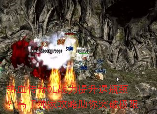 热血传奇OL战力提升遇瓶颈?高手独家攻略助你突破极限 热血传奇OL战力提升遇瓶颈?高手独家攻略助你突破极限