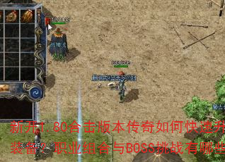新开1.80合击版本传奇如何快速升级并获取顶级装备?职业组合与BOSS挑战有哪些高效技巧? 新开1.80合击版本传奇如何快速升级并获取顶级装备?职业组合与BOSS挑战有哪些高效技巧?