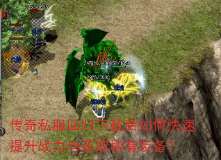 传奇私服回归下载后如何快速提升战力与获取稀有装备? 传奇私服回归下载后如何快速提升战力与获取稀有装备?