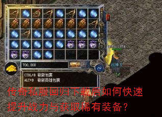 传奇私服回归下载后如何快速提升战力与获取稀有装备? 传奇私服回归下载后如何快速提升战力与获取稀有装备?