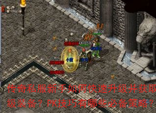 传奇私服新手如何快速升级并获取顶级装备?PK技巧有哪些必备策略? 传奇私服新手如何快速升级并获取顶级装备?PK技巧有哪些必备策略?