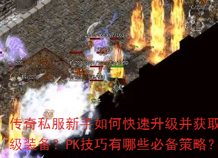 传奇私服新手如何快速升级并获取顶级装备?PK技巧有哪些必备策略? 传奇私服新手如何快速升级并获取顶级装备?PK技巧有哪些必备策略?