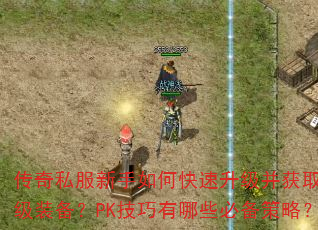 传奇私服新手如何快速升级并获取顶级装备?PK技巧有哪些必备策略? 传奇私服新手如何快速升级并获取顶级装备?PK技巧有哪些必备策略?