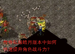 传奇私服皓月版本中如何快速提升角色战斗力? 传奇私服皓月版本中如何快速提升角色战斗力?