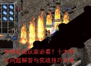 传奇私服玩家必看?十大常见问题解答与实战技巧分享 传奇私服玩家必看?十大常见问题解答与实战技巧分享