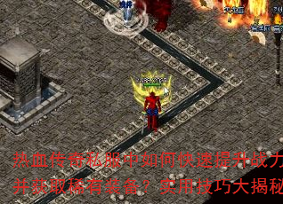 热血传奇私服中如何快速提升战力并获取稀有装备?实用技巧大揭秘 热血传奇私服中如何快速提升战力并获取稀有装备?实用技巧大揭秘