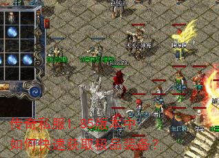 传奇私服1.85版本中如何快速获取极品装备? 传奇私服1.85版本中如何快速获取极品装备?