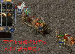 蓝河传奇新手如何快速提升战力等级? 蓝河传奇新手如何快速提升战力等级?