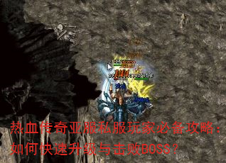 热血传奇亚服私服玩家必备攻略:如何快速升级与击败BOSS? 热血传奇亚服私服玩家必备攻略:如何快速升级与击败BOSS?