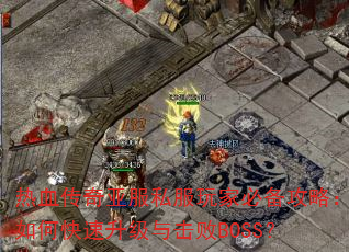 热血传奇亚服私服玩家必备攻略:如何快速升级与击败BOSS? 热血传奇亚服私服玩家必备攻略:如何快速升级与击败BOSS?