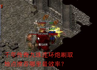 千年传奇九珠连环炮刷取地点推荐哪里最效率? 千年传奇九珠连环炮刷取地点推荐哪里最效率?