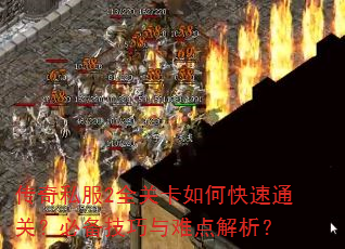 传奇私服2全关卡如何快速通关?必备技巧与难点解析? 传奇私服2全关卡如何快速通关?必备技巧与难点解析?