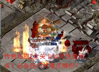 传奇私服2全关卡如何快速通关?必备技巧与难点解析? 传奇私服2全关卡如何快速通关?必备技巧与难点解析?