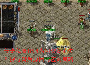 传奇私服IP服为何突然消失?探寻背后原因与应对策略 传奇私服IP服为何突然消失?探寻背后原因与应对策略