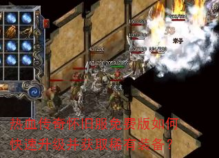 热血传奇怀旧服免费版如何快速升级并获取稀有装备? 热血传奇怀旧服免费版如何快速升级并获取稀有装备?