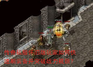 传奇私服怀旧版玩家如何快速刷装备并突破战力瓶颈? 传奇私服怀旧版玩家如何快速刷装备并突破战力瓶颈?