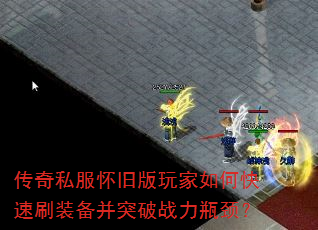 传奇私服怀旧版玩家如何快速刷装备并突破战力瓶颈? 传奇私服怀旧版玩家如何快速刷装备并突破战力瓶颈?